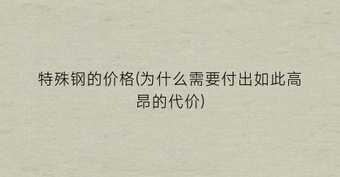 特殊钢的价格(为什么需要付出如此高昂的代价)
