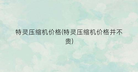 特灵压缩机价格(特灵压缩机价格并不贵)