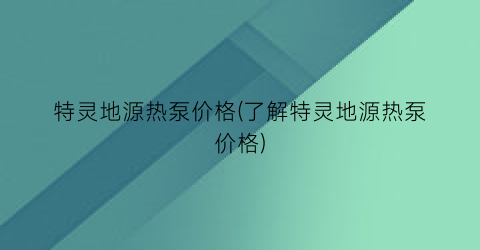 特灵地源热泵价格(了解特灵地源热泵价格)