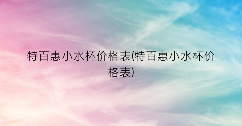 “特百惠小水杯价格表(特百惠小水杯价格表)