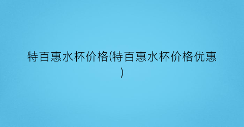 “特百惠水杯价格(特百惠水杯价格优惠)