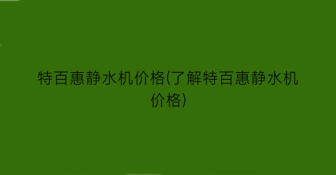 特百惠静水机价格(了解特百惠静水机价格)