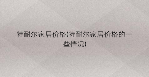 特耐尔家居价格(特耐尔家居价格的一些情况)