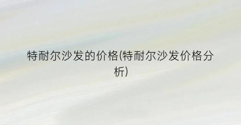 特耐尔沙发的价格(特耐尔沙发价格分析)