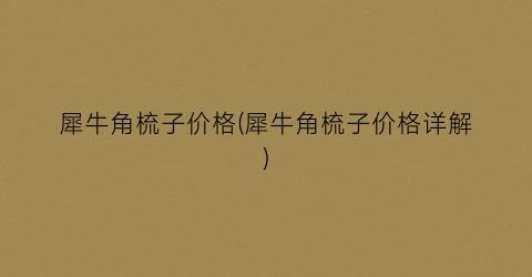 犀牛角梳子价格(犀牛角梳子价格详解)
