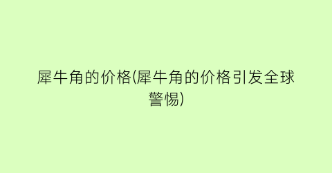 “犀牛角的价格(犀牛角的价格引发全球警惕)