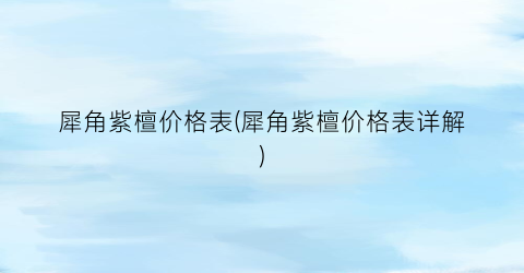 犀角紫檀价格表(犀角紫檀价格表详解)
