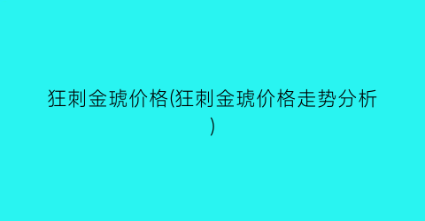 狂刺金琥价格(狂刺金琥价格走势分析)