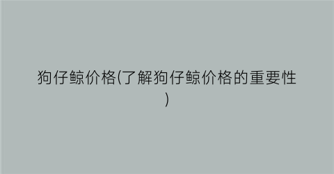 “狗仔鲸价格(了解狗仔鲸价格的重要性)