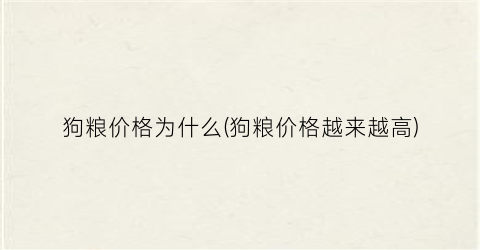 狗粮价格为什么(狗粮价格越来越高)