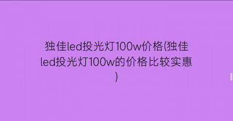 “独佳led投光灯100w价格(独佳led投光灯100w的价格比较实惠)