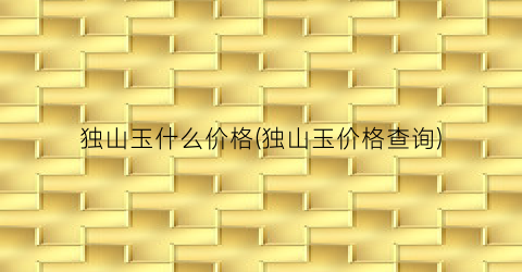 独山玉什么价格(独山玉价格查询)