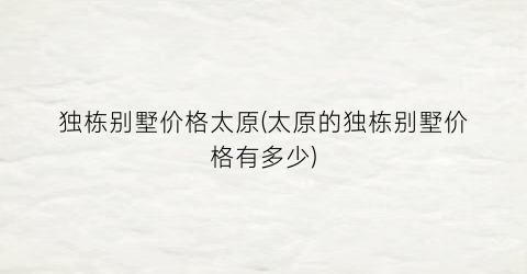 独栋别墅价格太原(太原的独栋别墅价格有多少)