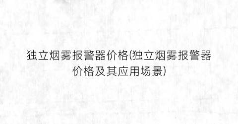 独立烟雾报警器价格(独立烟雾报警器价格及其应用场景)