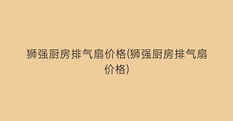 “狮强厨房排气扇价格(狮强厨房排气扇价格)