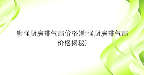 狮强厨房排气扇价格(狮强厨房排气扇价格揭秘)