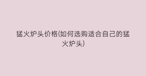 猛火炉头价格(如何选购适合自己的猛火炉头)