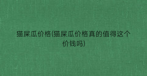 猫屎瓜价格(猫屎瓜价格真的值得这个价钱吗)