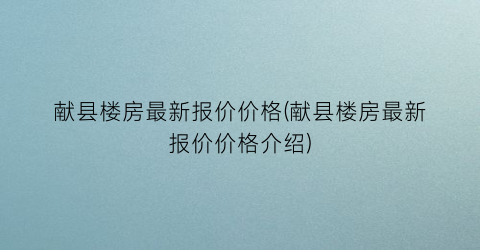 献县楼房最新报价价格(献县楼房最新报价价格介绍)