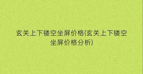 玄关上下镂空坐屏价格(玄关上下镂空坐屏价格分析)