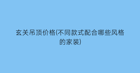 玄关吊顶价格(不同款式配合哪些风格的家装)