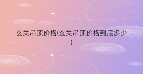 玄关吊顶价格(玄关吊顶价格到底多少)