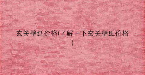 玄关壁纸价格(了解一下玄关壁纸价格)