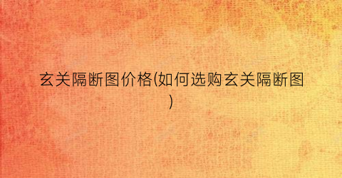 玄关隔断图价格(如何选购玄关隔断图)