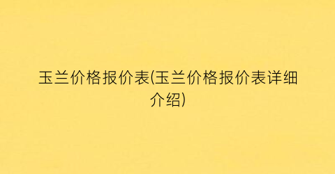 玉兰价格报价表(玉兰价格报价表详细介绍)