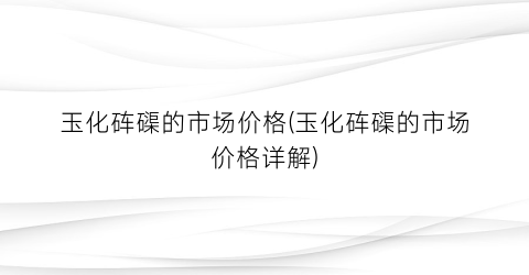 玉化砗磲的市场价格(玉化砗磲的市场价格详解)