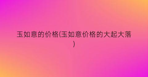 玉如意的价格(玉如意价格的大起大落)