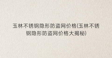 玉林不锈钢隐形防盗网价格(玉林不锈钢隐形防盗网价格大揭秘)