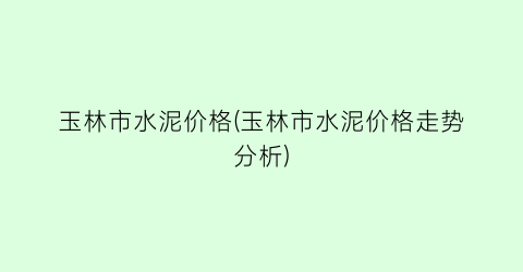 玉林市水泥价格(玉林市水泥价格走势分析)