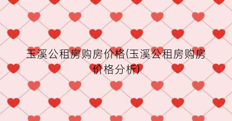 玉溪公租房购房价格(玉溪公租房购房价格分析)