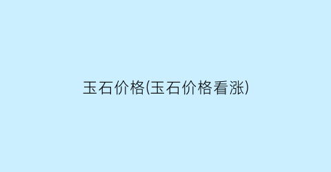 玉石价格(玉石价格看涨)
