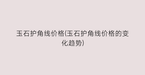 玉石护角线价格(玉石护角线价格的变化趋势)