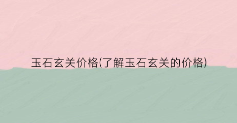 玉石玄关价格(了解玉石玄关的价格)