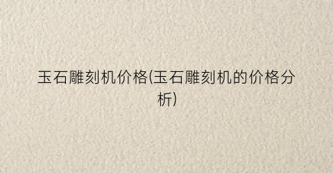 玉石雕刻机价格(玉石雕刻机的价格分析)