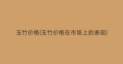 玉竹价格(玉竹价格在市场上的表现)