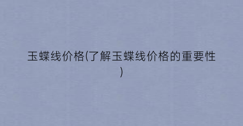 玉蝶线价格(了解玉蝶线价格的重要性)