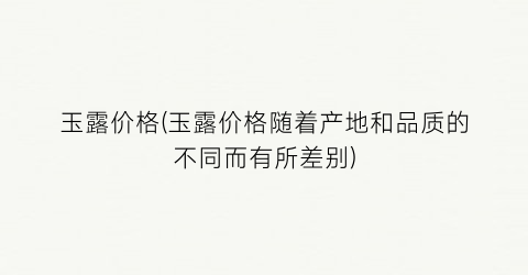 玉露价格(玉露价格随着产地和品质的不同而有所差别)