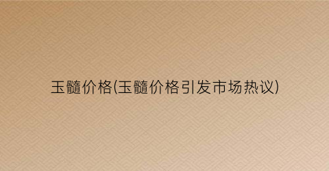 玉髓价格(玉髓价格引发市场热议)
