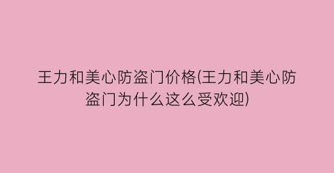 王力和美心防盗门价格(王力和美心防盗门为什么这么受欢迎)