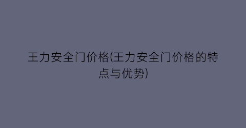 王力安全门价格(王力安全门价格的特点与优势)