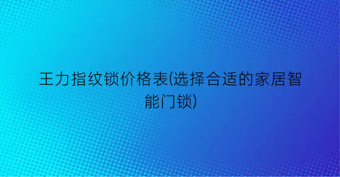 王力指纹锁价格表(选择合适的家居智能门锁)
