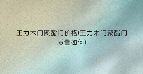王力木门聚酯门价格(王力木门聚酯门质量如何)