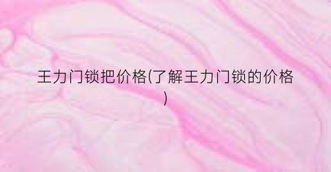 王力门锁把价格(了解王力门锁的价格)