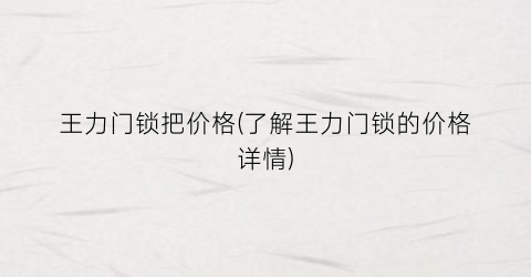 王力门锁把价格(了解王力门锁的价格详情)