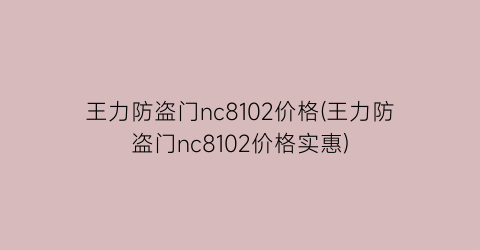 王力防盗门nc8102价格(王力防盗门nc8102价格实惠)
