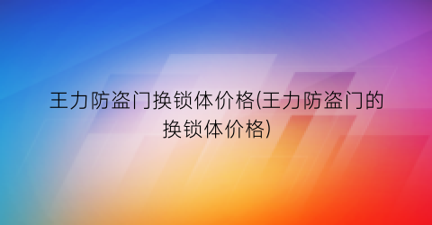 王力防盗门换锁体价格(王力防盗门的换锁体价格)
